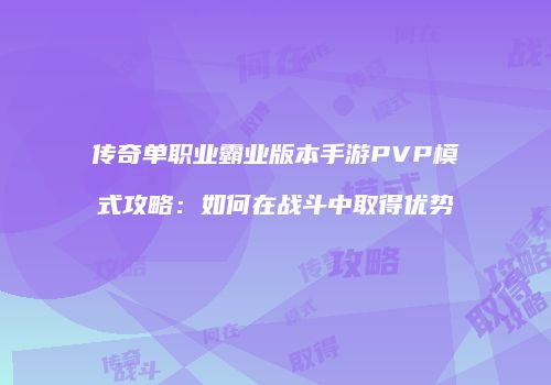 传奇单职业霸业版本手游PVP模式攻略:如何在战斗中取得优势