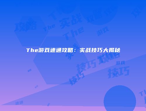 The游戏速通攻略：实战技巧大揭秘