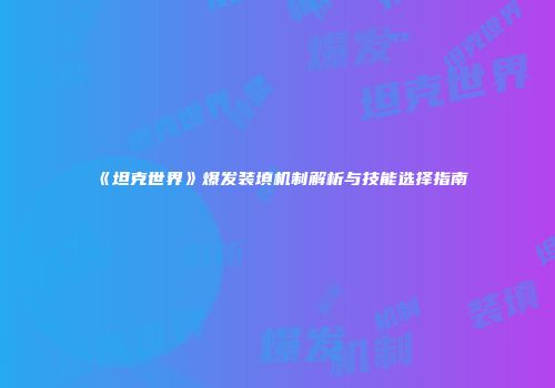 《坦克世界》爆发装填机制解析与技能选择指南