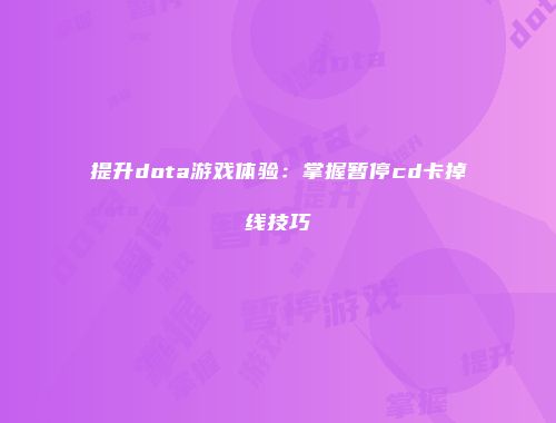 提升dota游戏体验：掌握暂停cd卡掉线技巧