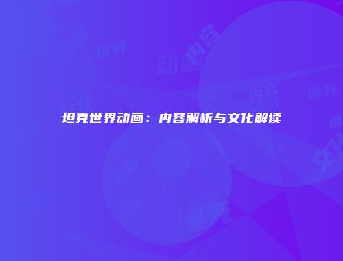 坦克世界动画：内容解析与文化解读