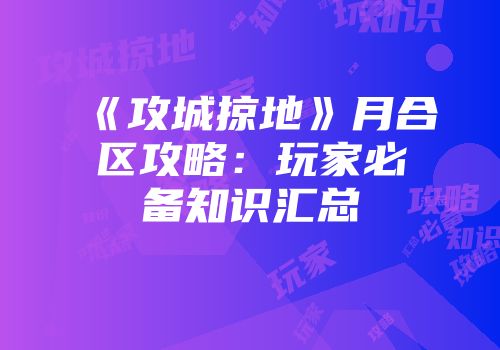 《攻城掠地》月合区攻略：玩家必备知识汇总