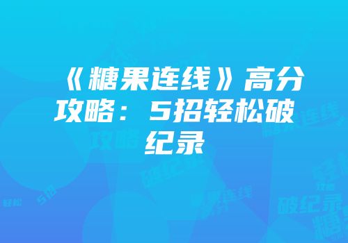 《糖果连线》高分攻略：5招轻松破纪录