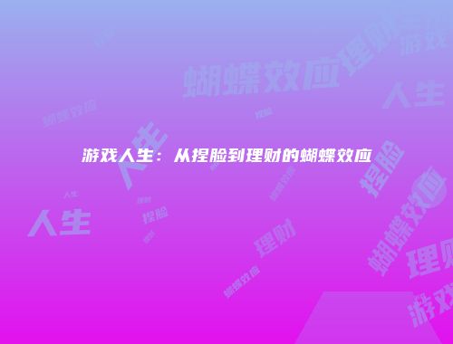 游戏人生：从捏脸到理财的蝴蝶效应