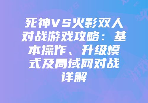 死神VS火影双人对战游戏攻略：基本操作、升级模式及局域网对战详解