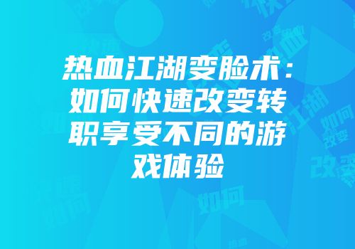热血江湖变脸术:如何快速改变转职享受不同的游戏体验