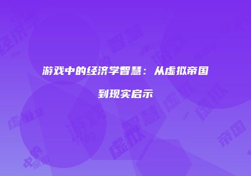 游戏中的经济学智慧：从虚拟帝国到现实启示