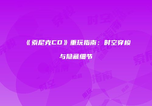 《索尼克CD》重玩指南：时空穿梭与隐藏细节