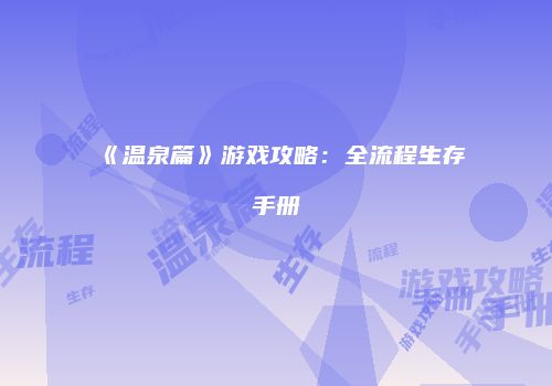 《温泉篇》游戏攻略：全流程生存手册
