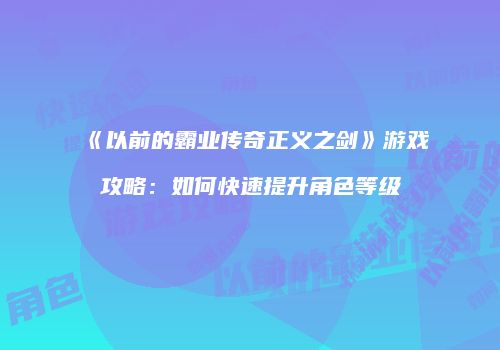 《以前的霸业传奇正义之剑》游戏攻略：如何快速提升角色等级
