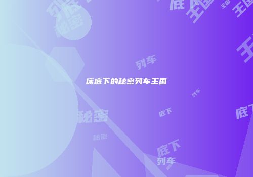 床底下的秘密列车王国