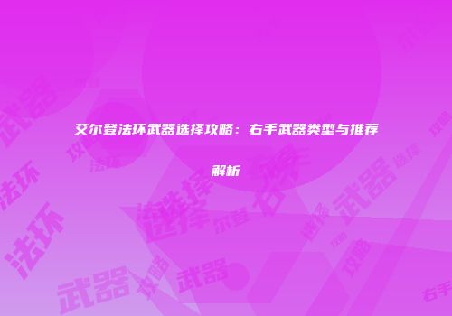 艾尔登法环武器选择攻略：右手武器类型与推荐解析