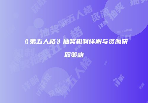 《第五人格》抽奖机制详解与资源获取策略