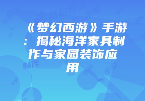 《梦幻西游》手游：揭秘海洋家具制作与家园装饰应用