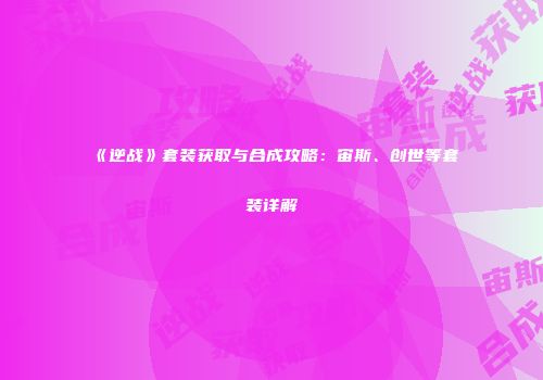 《逆战》套装获取与合成攻略：宙斯、创世等套装详解
