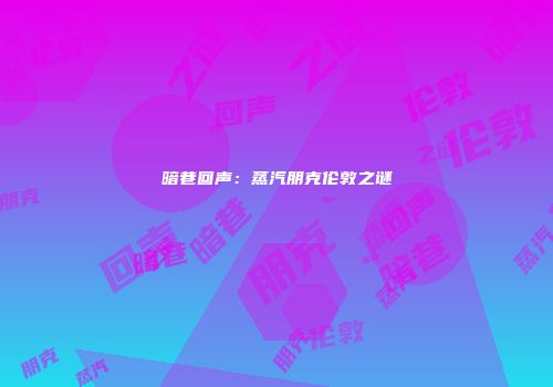 暗巷回声：蒸汽朋克伦敦之谜