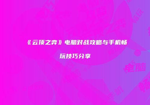 《云顶之弈》电脑对战攻略与手机畅玩技巧分享