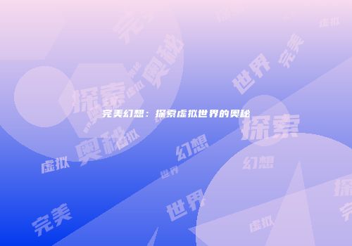 完美幻想：探索虚拟世界的奥秘