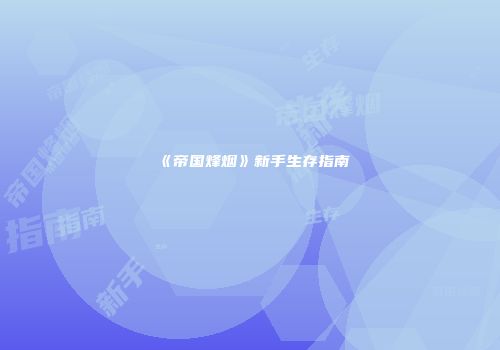 《帝国烽烟》新手生存指南
