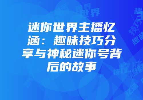 迷你世界主播忆涵：趣味技巧分享与神秘迷你号背后的故事
