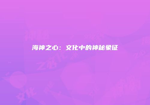海神之心：文化中的神秘象征
