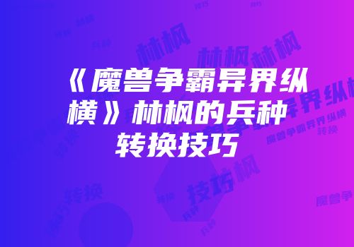 《魔兽争霸异界纵横》林枫的兵种转换技巧