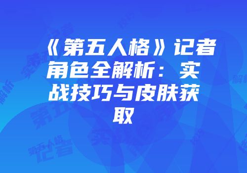 《第五人格》记者角色全解析：实战技巧与皮肤获取