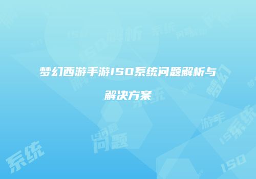 梦幻西游手游ISO系统问题解析与解决方案
