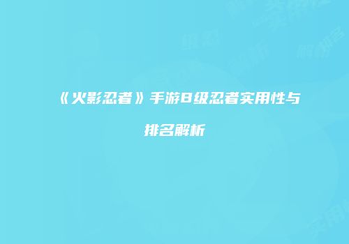 《火影忍者》手游B级忍者实用性与排名解析