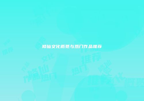 修仙文化概览与热门作品推荐