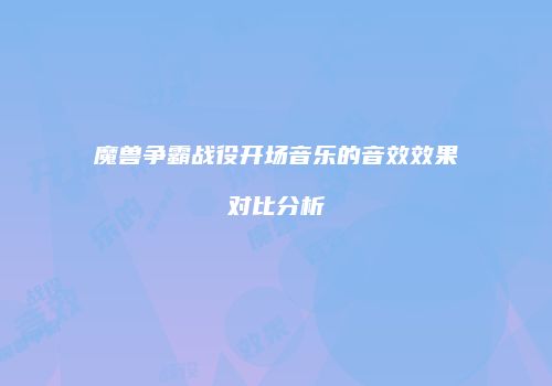 魔兽争霸战役开场音乐的音效效果对比分析