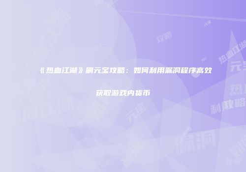 《热血江湖》刷元宝攻略：如何利用漏洞程序高效获取游戏内货币