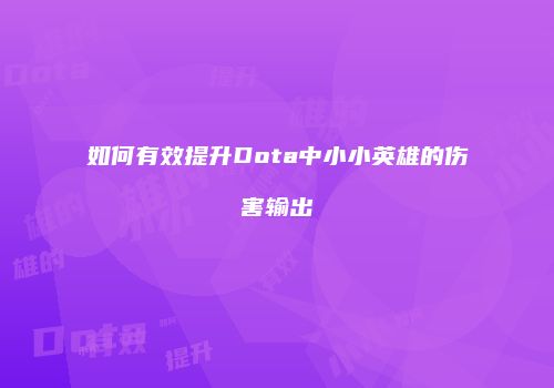 如何有效提升Dota中小小英雄的伤害输出