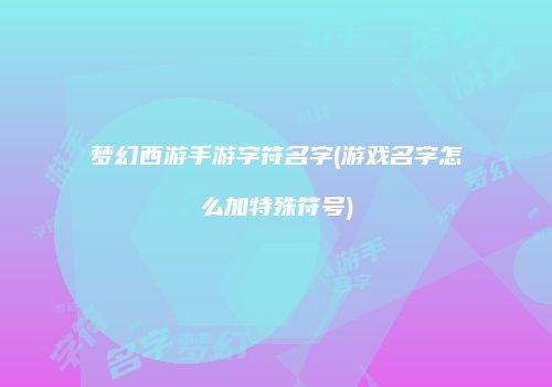 梦幻西游手游字符名字(游戏名字怎么加特殊符号)