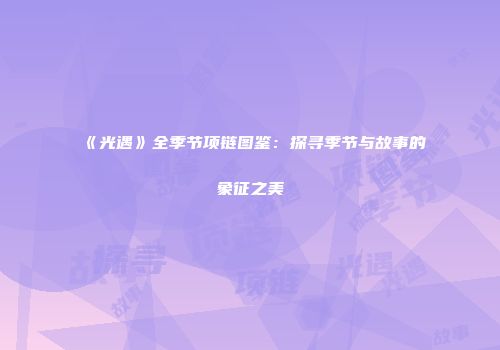 《光遇》全季节项链图鉴：探寻季节与故事的象征之美