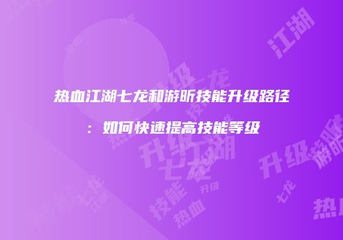 热血江湖七龙和游昕技能升级路径：如何快速提高技能等级