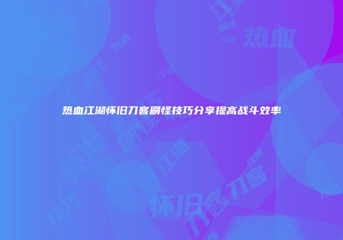热血江湖怀旧刀客刷怪技巧分享提高战斗效率