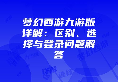 梦幻西游九游版详解：区别、选择与登录问题解答