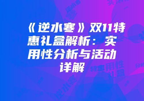 《逆水寒》双11特惠礼盒解析：实用性分析与活动详解