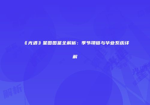 《光遇》星图图鉴全解析：季节项链与毕业系统详解