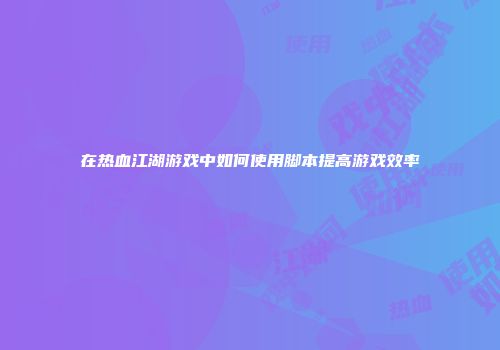 在热血江湖游戏中如何使用脚本提高游戏效率