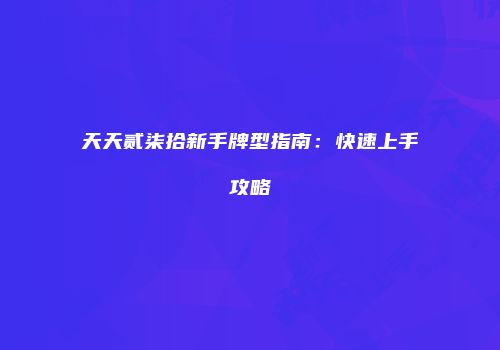 天天贰柒拾新手牌型指南：快速上手攻略