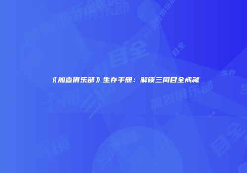 《加查俱乐部》生存手册：解锁三周目全成就