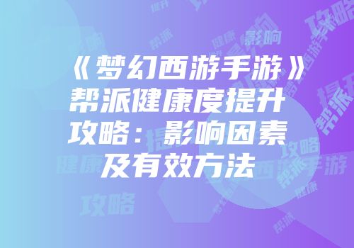 《梦幻西游手游》帮派健康度提升攻略：影响因素及有效方法