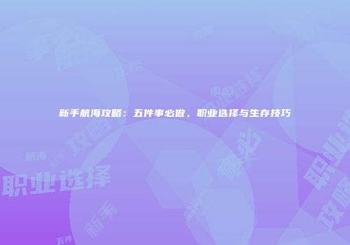 新手航海攻略：五件事必做，职业选择与生存技巧