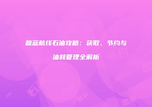 碧蓝航线石油攻略：获取、节约与油耗管理全解析