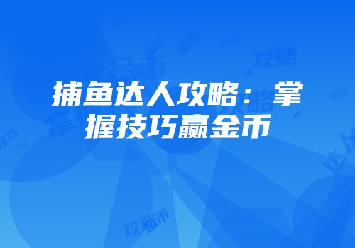 捕鱼达人攻略：掌握技巧赢金币