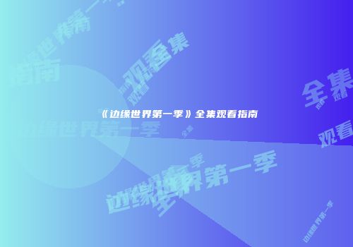 《边缘世界第一季》全集观看指南