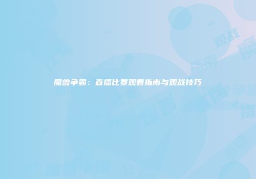 魔兽争霸：直播比赛观看指南与观战技巧