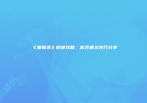 《猫和汤》解谜攻略：高效通关技巧分享